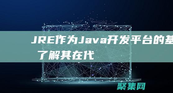 JRE 作为 Java 开发平台的基础：了解其在代码执行中的作用 (jrejava)