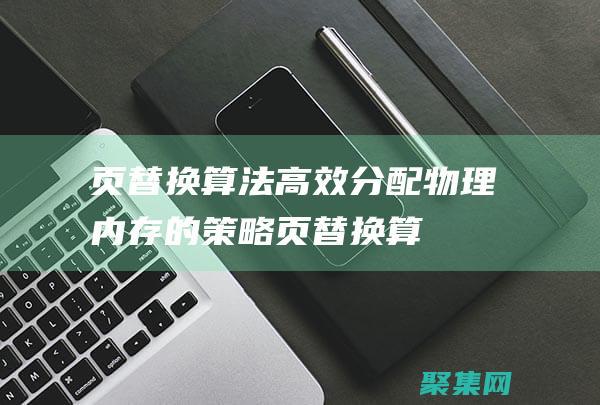 页替换算法：高效分配物理内存的策略 (页替换算法中,先进先出算法是如何选择页面进行替换的)