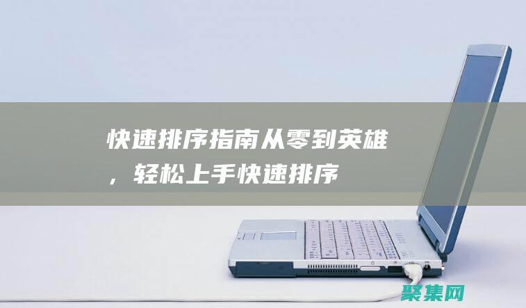 快速排序指南：从零到英雄，轻松上手 (快速排序指南是什么)