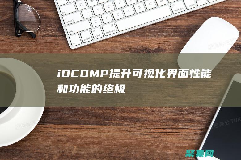 iOCOMP: 提升可视化界面性能和功能的终极组件库 (iocomp控件)