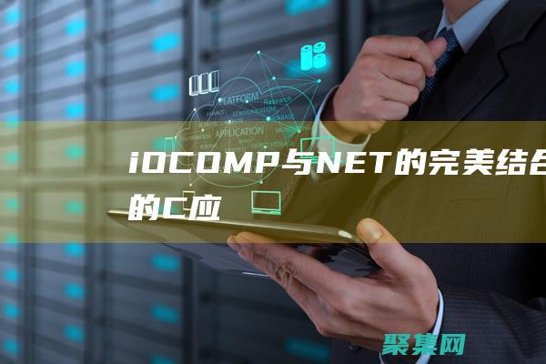 iOCOMP 与 .NET 的完美结合：为您的 C 应用程序解锁无与伦比的可能性 (iocomp控件)