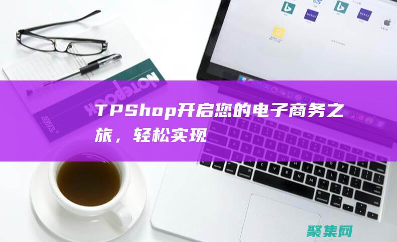 TPShop：开启您的电子商务之旅，轻松实现盈利 (tpshop和ecshop4)