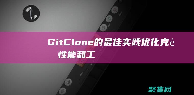 Git Clone 的最佳实践：优化克隆性能和工作流程 (gitclone指定branch)