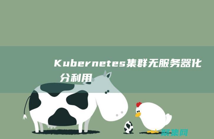 Kubernetes 集群无服务器化：充分利用无服务器计算的优势 (kubernetes怎么读)