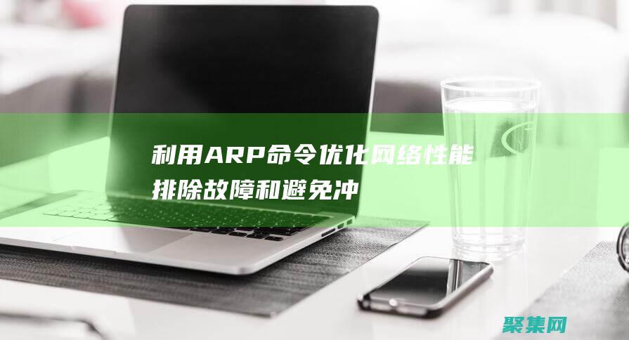 利用 ARP 命令优化网络性能：排除故障和避免冲突 (利用arp命令检验mac地址解析)