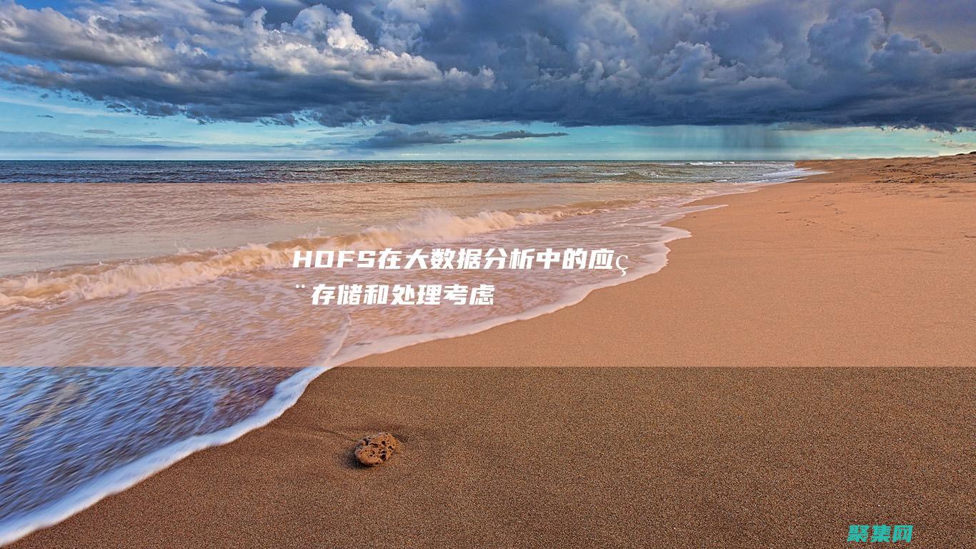 HDFS 在大数据分析中的应用：存储和处理考虑因素 (hdfs datanode)