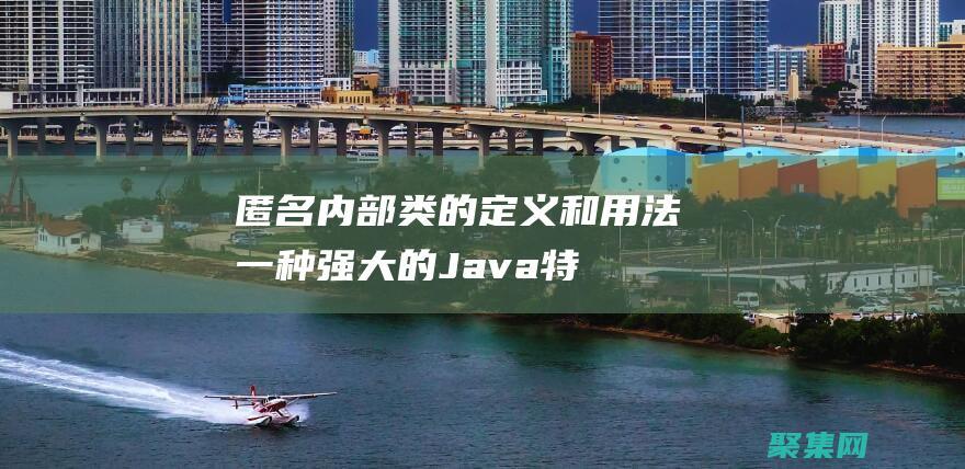 匿名内部类的定义和用法：一种强大的 Java 特性 (匿名内部类的定义)