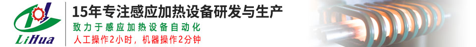 高频感应加热设备_中频感应加热设备_感应加热淬火_感应加热炉_铝熔炼炉_高频焊机_热处理退火设备-广东力华感应设备有限公司