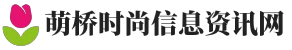 萌桥时尚信息资讯网 - 萌桥时尚信息资讯网